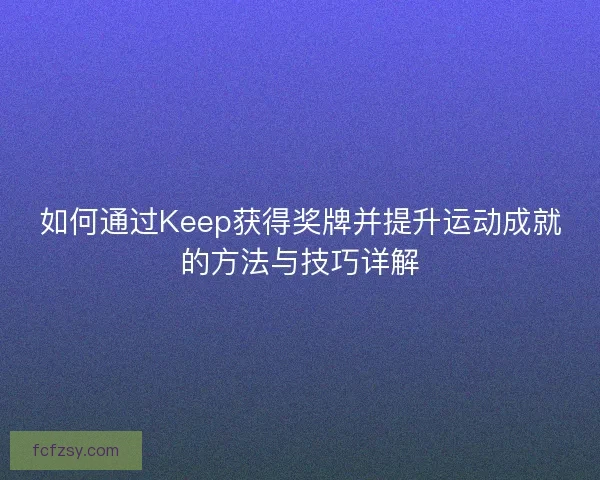 如何通过Keep获得奖牌并提升运动成就的方法与技巧详解