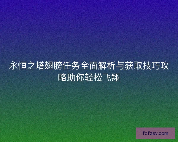 永恒之塔翅膀任务全面解析与获取技巧攻略助你轻松飞翔