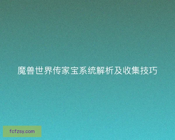 魔兽世界传家宝系统解析及收集技巧