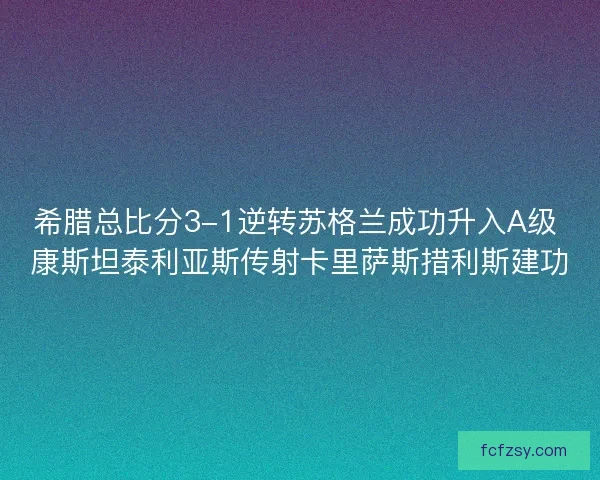 希腊总比分3-1逆转苏格兰成功升入A级 康斯坦泰利亚斯传射卡里萨斯措利斯建功