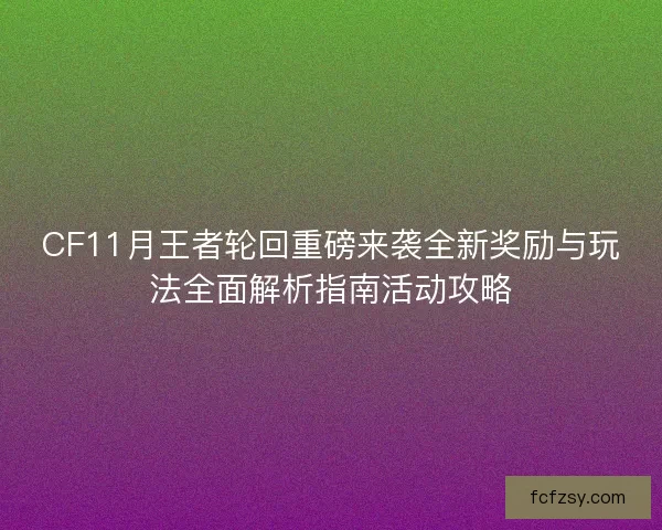 CF11月王者轮回重磅来袭全新奖励与玩法全面解析指南活动攻略