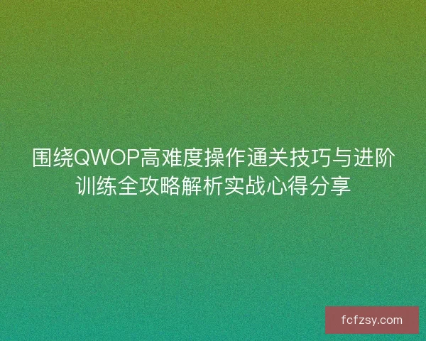 围绕QWOP高难度操作通关技巧与进阶训练全攻略解析实战心得分享